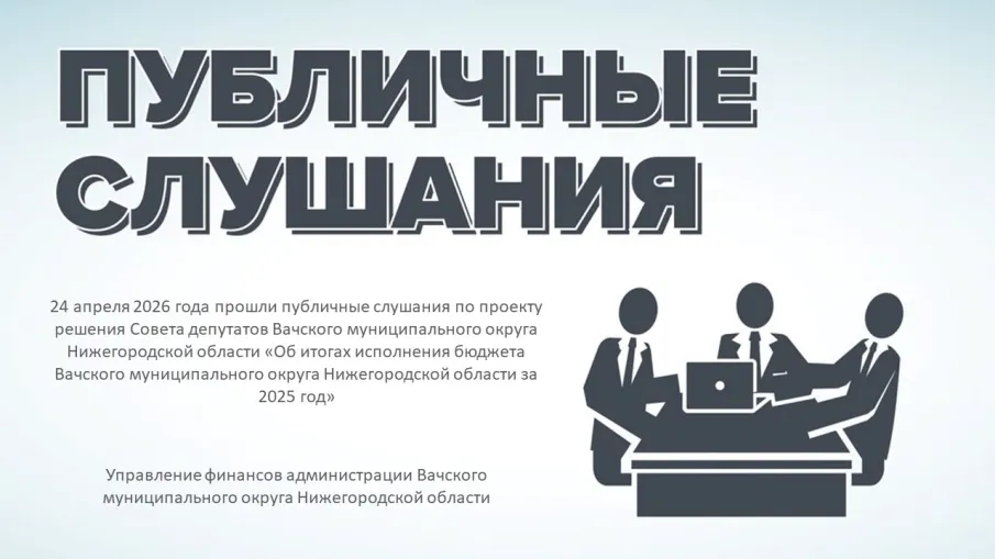 24 апреля 2026 года прошли публичные слушания по проекту решения Совета депутатов Вачского муниципального округа Нижегородской области «Об итогах исполнения бюджета Вачского муниципального округа Нижегородской области за 2025 год»